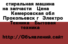 стиральная машина LG на запчасти › Цена ­ 3 000 - Кемеровская обл., Прокопьевск г. Электро-Техника » Бытовая техника   